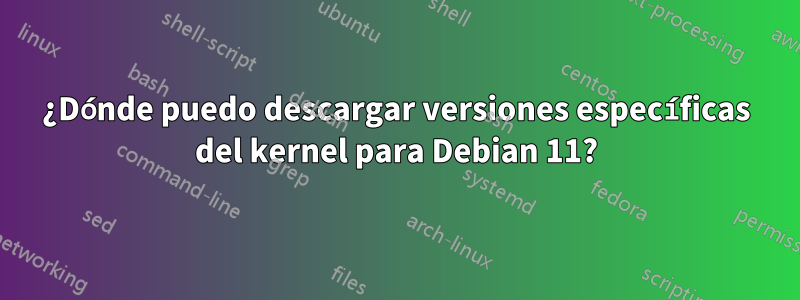 ¿Dónde puedo descargar versiones específicas del kernel para Debian 11?