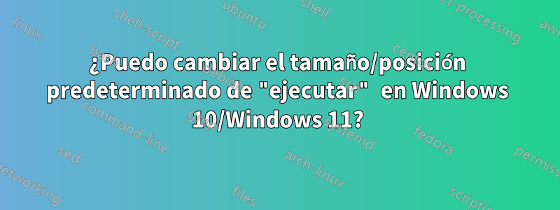 ¿Puedo cambiar el tamaño/posición predeterminado de "ejecutar" en Windows 10/Windows 11?