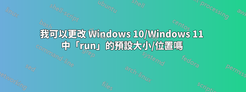 我可以更改 Windows 10/Windows 11 中「run」的預設大小/位置嗎