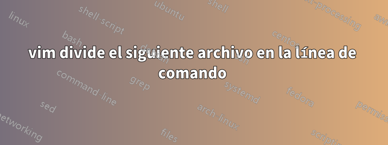 vim divide el siguiente archivo en la línea de comando