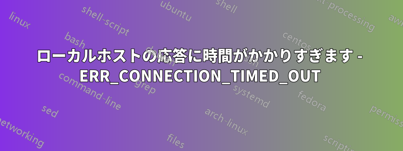 ローカルホストの応答に時間がかかりすぎます - ERR_CONNECTION_TIMED_OUT