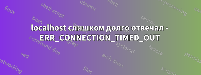 localhost слишком долго отвечал - ERR_CONNECTION_TIMED_OUT