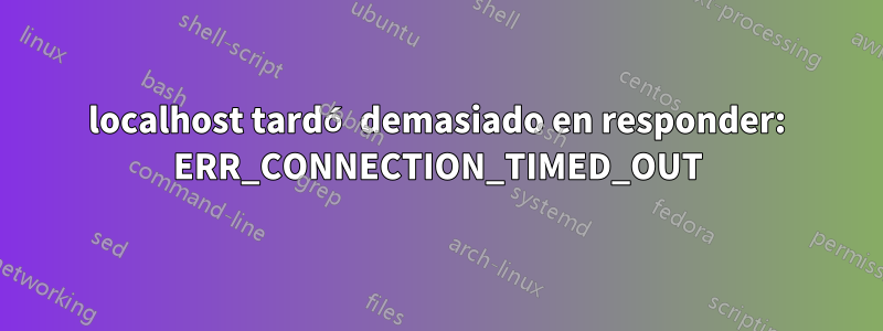 localhost tardó demasiado en responder: ERR_CONNECTION_TIMED_OUT