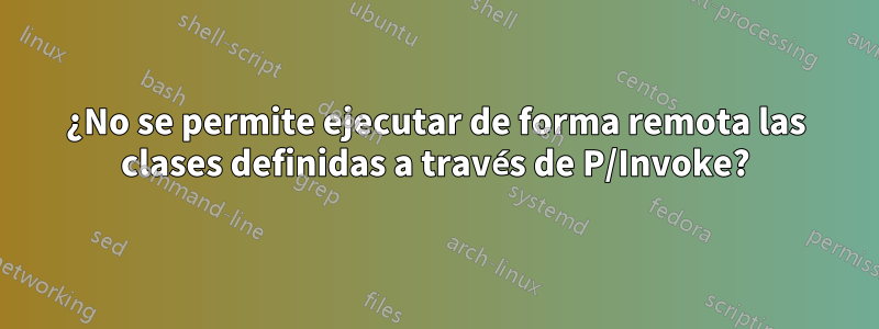 ¿No se permite ejecutar de forma remota las clases definidas a través de P/Invoke?