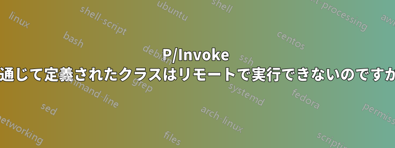 P/Invoke を通じて定義されたクラスはリモートで実行できないのですか?