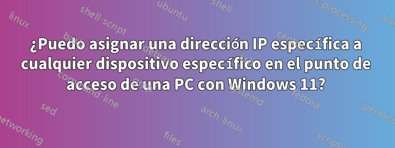 ¿Puedo asignar una dirección IP específica a cualquier dispositivo específico en el punto de acceso de una PC con Windows 11?