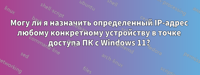 Могу ли я назначить определенный IP-адрес любому конкретному устройству в точке доступа ПК с Windows 11?