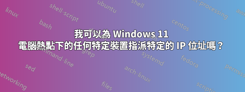 我可以為 Windows 11 電腦熱點下的任何特定裝置指派特定的 IP 位址嗎？