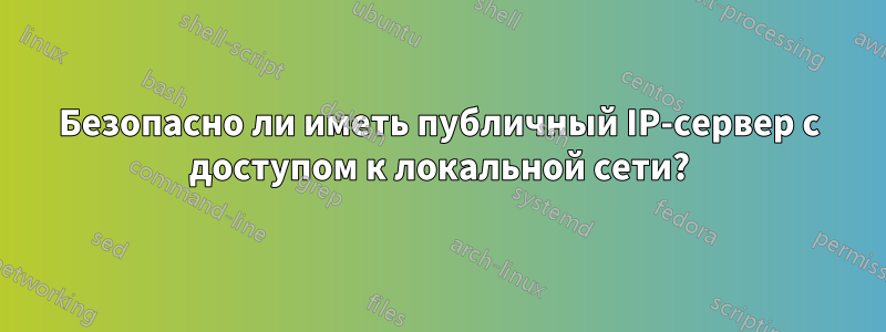 Безопасно ли иметь публичный IP-сервер с доступом к локальной сети?