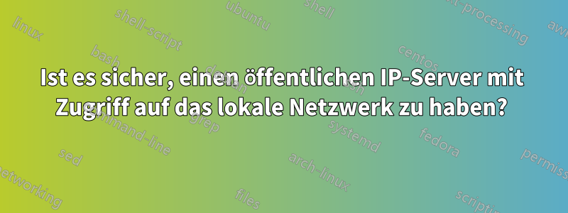 Ist es sicher, einen öffentlichen IP-Server mit Zugriff auf das lokale Netzwerk zu haben?