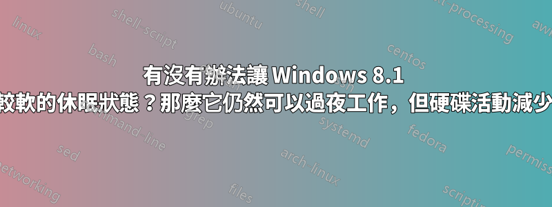 有沒有辦法讓 Windows 8.1 進入較軟的休眠狀態？那麼它仍然可以過夜工作，但硬碟活動減少了？