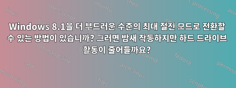 Windows 8.1을 더 부드러운 수준의 최대 절전 모드로 전환할 수 있는 방법이 있습니까? 그러면 밤새 작동하지만 하드 드라이브 활동이 줄어들까요?