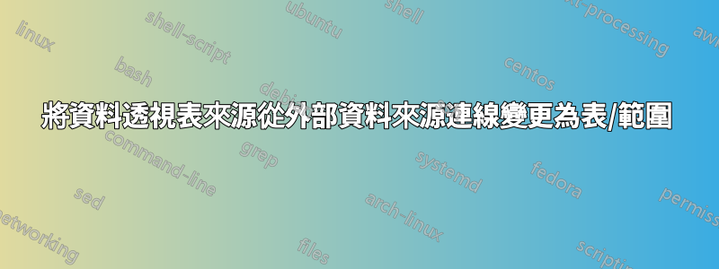 將資料透視表來源從外部資料來源連線變更為表/範圍