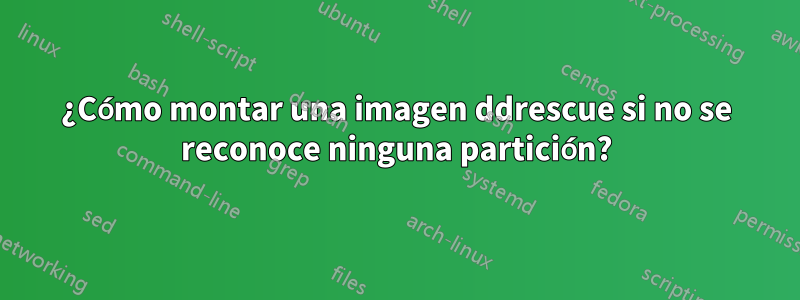 ¿Cómo montar una imagen ddrescue si no se reconoce ninguna partición?