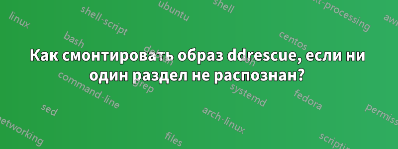 Как смонтировать образ ddrescue, если ни один раздел не распознан?