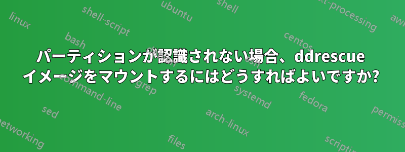 パーティションが認識されない場合、ddrescue イメージをマウントするにはどうすればよいですか?