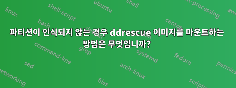 파티션이 인식되지 않는 경우 ddrescue 이미지를 마운트하는 방법은 무엇입니까?