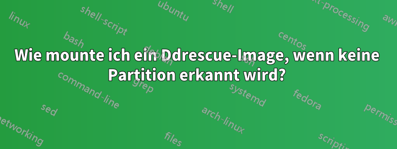 Wie mounte ich ein Ddrescue-Image, wenn keine Partition erkannt wird?