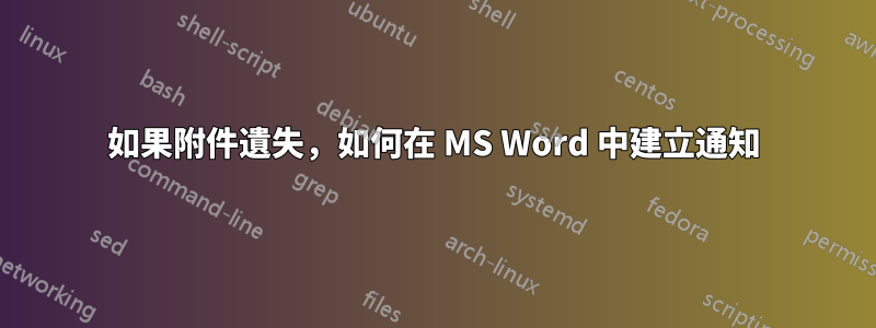 如果附件遺失，如何在 MS Word 中建立通知