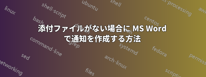 添付ファイルがない場合に MS Word で通知を作成する方法