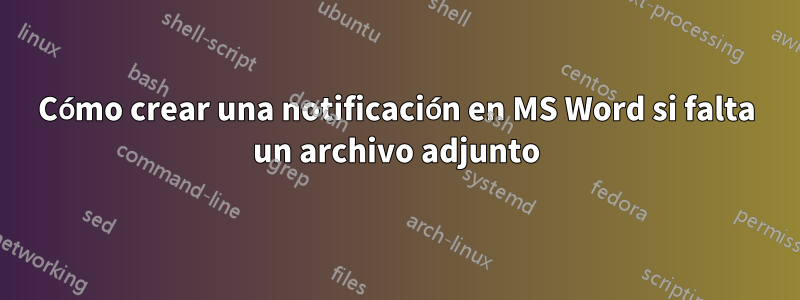 Cómo crear una notificación en MS Word si falta un archivo adjunto