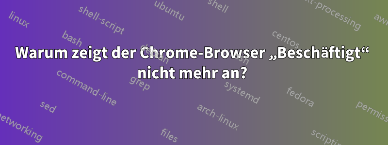 Warum zeigt der Chrome-Browser „Beschäftigt“ nicht mehr an?