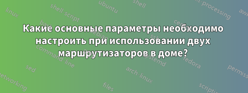 Какие основные параметры необходимо настроить при использовании двух маршрутизаторов в доме?