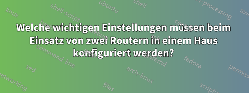 Welche wichtigen Einstellungen müssen beim Einsatz von zwei Routern in einem Haus konfiguriert werden?