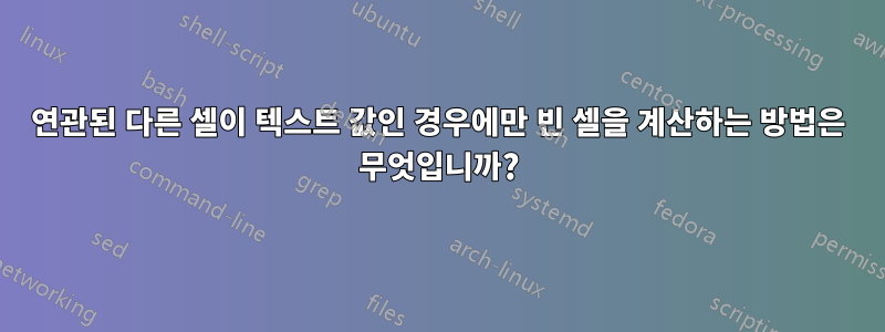 연관된 다른 셀이 텍스트 값인 경우에만 빈 셀을 계산하는 방법은 무엇입니까?