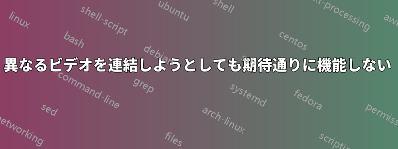 異なるビデオを連結しようとしても期待通りに機能しない