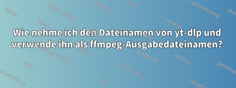 Wie nehme ich den Dateinamen von yt-dlp und verwende ihn als ffmpeg-Ausgabedateinamen?