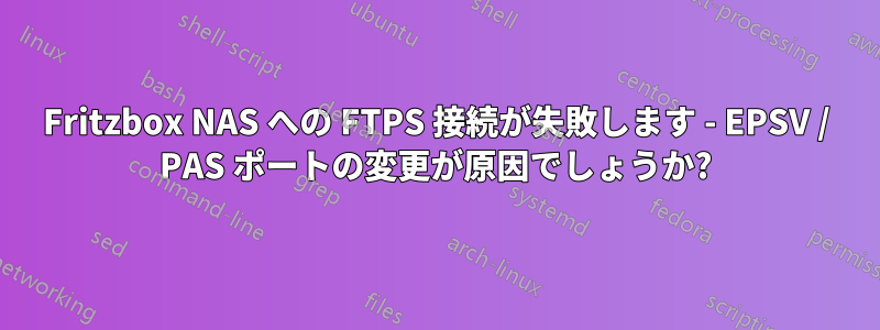 Fritzbox NAS への FTPS 接続が失敗します - EPSV / PAS ポートの変更が原因でしょうか?