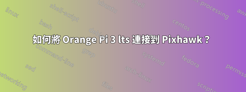 如何將 Orange Pi 3 lts 連接到 Pixhawk？