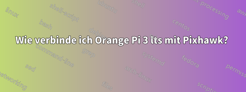 Wie verbinde ich Orange Pi 3 lts mit Pixhawk?