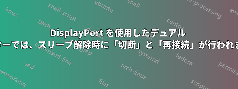 DisplayPort を使用したデュアル モニターでは、スリープ解除時に「切断」と「再接続」が行われます。