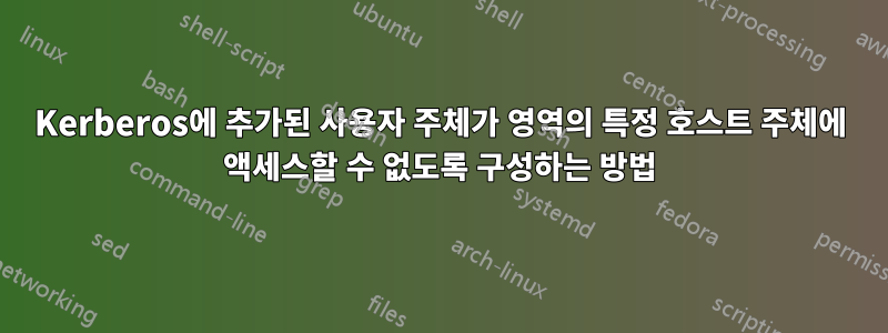 Kerberos에 추가된 사용자 주체가 영역의 특정 호스트 주체에 액세스할 수 없도록 구성하는 방법