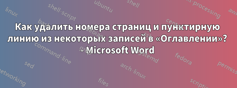 Как удалить номера страниц и пунктирную линию из некоторых записей в «Оглавлении»? - Microsoft Word