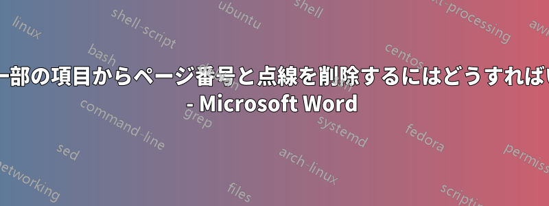 「目次」の一部の項目からページ番号と点線を削除するにはどうすればいいですか? - Microsoft Word