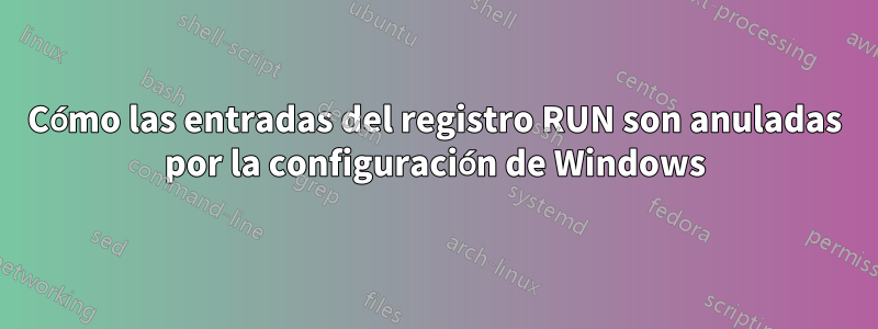 Cómo las entradas del registro RUN son anuladas por la configuración de Windows