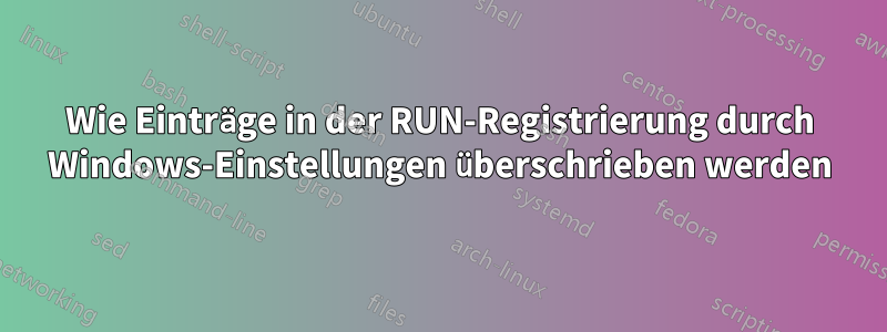 Wie Einträge in der RUN-Registrierung durch Windows-Einstellungen überschrieben werden