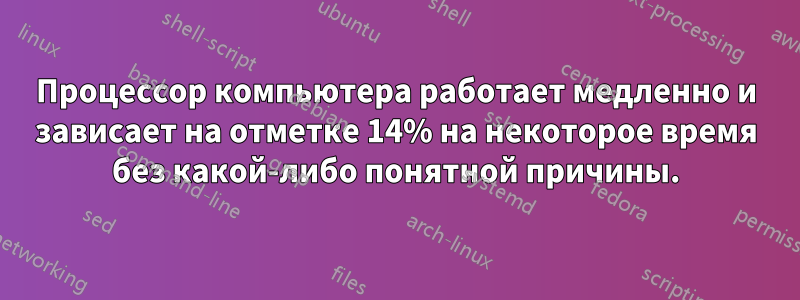 Процессор компьютера работает медленно и зависает на отметке 14% на некоторое время без какой-либо понятной причины.