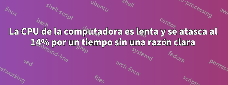 La CPU de la computadora es lenta y se atasca al 14% por un tiempo sin una razón clara