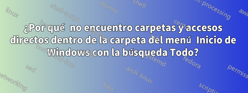 ¿Por qué no encuentro carpetas y accesos directos dentro de la carpeta del menú Inicio de Windows con la búsqueda Todo?