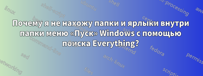 Почему я не нахожу папки и ярлыки внутри папки меню «Пуск» Windows с помощью поиска Everything?