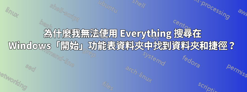 為什麼我無法使用 Everything 搜尋在 Windows「開始」功能表資料夾中找到資料夾和捷徑？