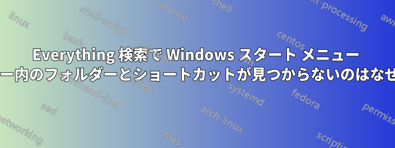 Everything 検索で Windows スタート メニュー フォルダー内のフォルダーとショートカットが見つからないのはなぜですか?