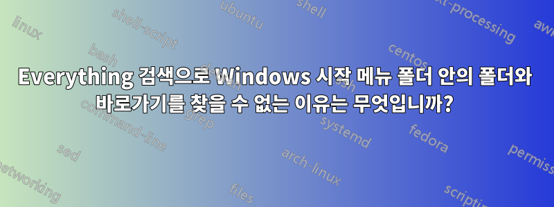 Everything 검색으로 Windows 시작 메뉴 폴더 안의 폴더와 바로가기를 찾을 수 없는 이유는 무엇입니까?