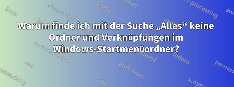 Warum finde ich mit der Suche „Alles“ keine Ordner und Verknüpfungen im Windows-Startmenüordner?