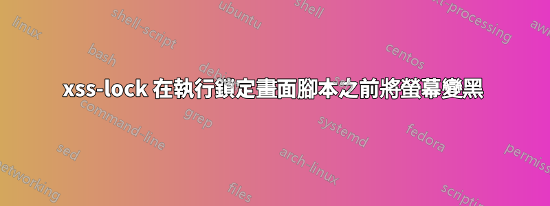 xss-lock 在執行鎖定畫面腳本之前將螢幕變黑