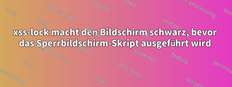 xss-lock macht den Bildschirm schwarz, bevor das Sperrbildschirm-Skript ausgeführt wird